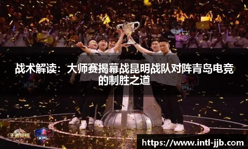 战术解读：大师赛揭幕战昆明战队对阵青岛电竞的制胜之道