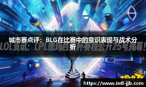 城市赛点评：BLG在比赛中的意识表现与战术分析