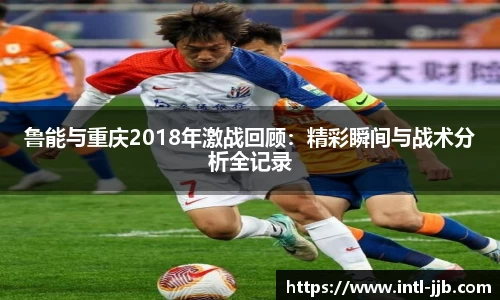 鲁能与重庆2018年激战回顾：精彩瞬间与战术分析全记录