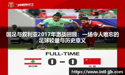 国足与叙利亚2017年激战回顾：一场令人难忘的足球较量与历史意义