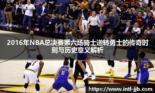 2016年NBA总决赛第六场骑士逆转勇士的传奇时刻与历史意义解析