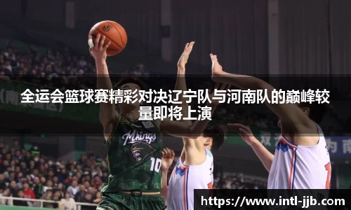 全运会篮球赛精彩对决辽宁队与河南队的巅峰较量即将上演